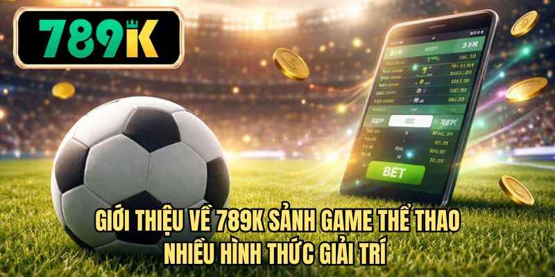 Giới thiệu về 789K sảnh game thể thao nhiều hình thức giải trí 