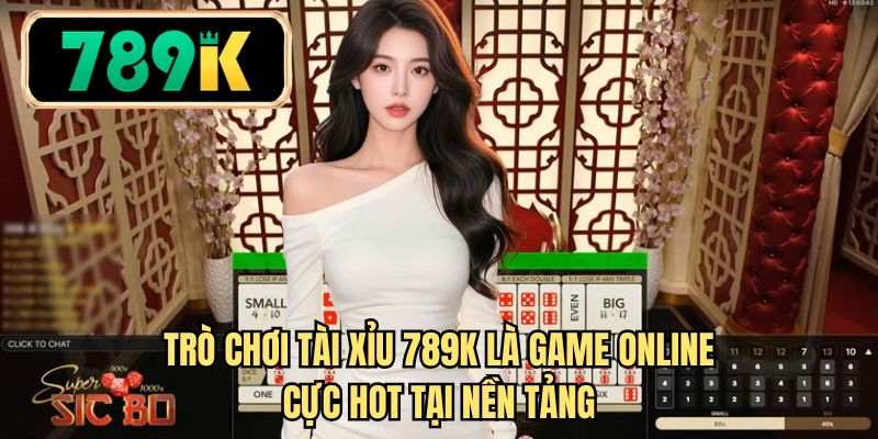 Trò chơi Tài xỉu 789K là game online cực hot tại nền tảng 